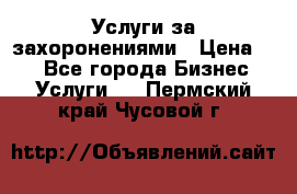 Услуги за захоронениями › Цена ­ 1 - Все города Бизнес » Услуги   . Пермский край,Чусовой г.